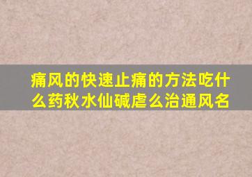 痛风的快速止痛的方法吃什么药秋水仙碱虐么治通风名