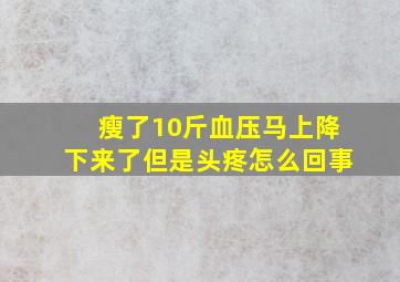 瘦了10斤血压马上降下来了但是头疼怎么回事