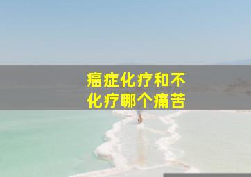 癌症化疗和不化疗哪个痛苦