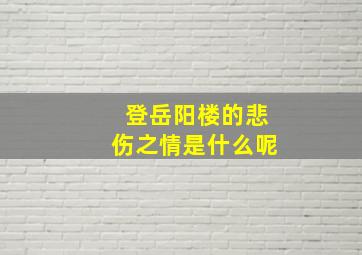 登岳阳楼的悲伤之情是什么呢