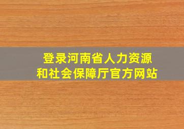 登录河南省人力资源和社会保障厅官方网站