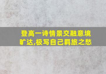 登高一诗情景交融意境旷达,极写自己羁旅之愁