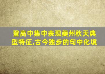 登高中集中表现夔州秋天典型特征,古今独步的句中化境