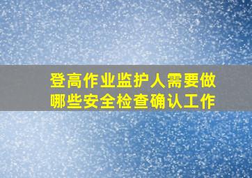 登高作业监护人需要做哪些安全检查确认工作