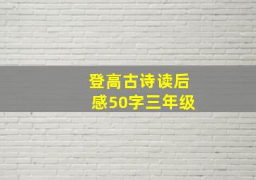 登高古诗读后感50字三年级