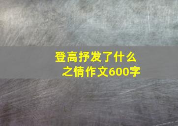 登高抒发了什么之情作文600字