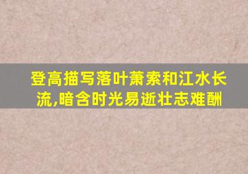 登高描写落叶萧索和江水长流,暗含时光易逝壮志难酬