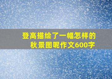 登高描绘了一幅怎样的秋景图呢作文600字