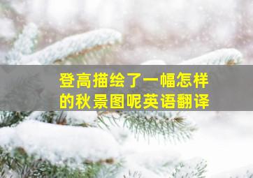 登高描绘了一幅怎样的秋景图呢英语翻译