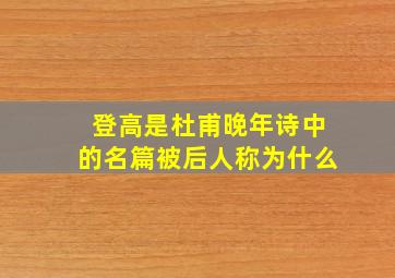 登高是杜甫晚年诗中的名篇被后人称为什么