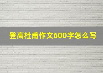 登高杜甫作文600字怎么写