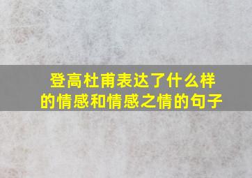 登高杜甫表达了什么样的情感和情感之情的句子