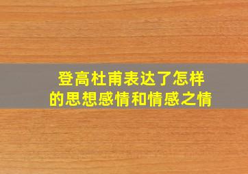 登高杜甫表达了怎样的思想感情和情感之情