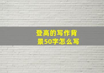 登高的写作背景50字怎么写