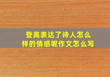 登高表达了诗人怎么样的情感呢作文怎么写