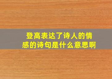 登高表达了诗人的情感的诗句是什么意思啊