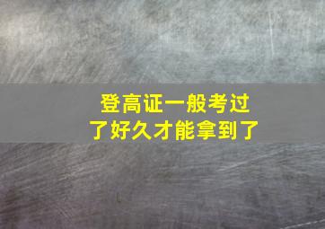 登高证一般考过了好久才能拿到了