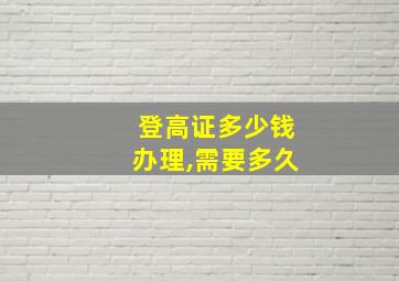 登高证多少钱办理,需要多久