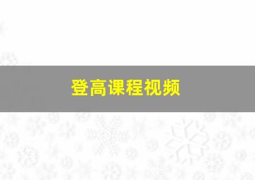 登高课程视频