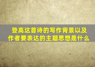 登高这首诗的写作背景以及作者要表达的主题思想是什么