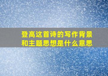 登高这首诗的写作背景和主题思想是什么意思