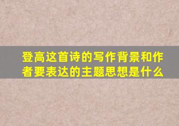 登高这首诗的写作背景和作者要表达的主题思想是什么