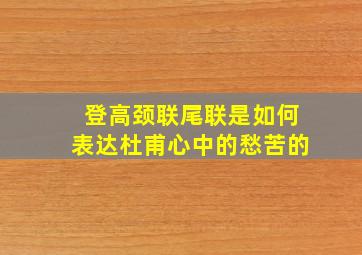 登高颈联尾联是如何表达杜甫心中的愁苦的