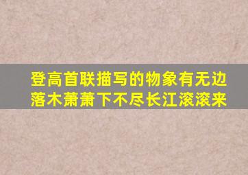 登高首联描写的物象有无边落木萧萧下不尽长江滚滚来