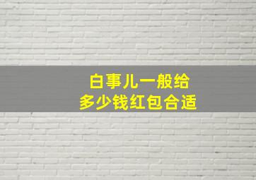 白事儿一般给多少钱红包合适