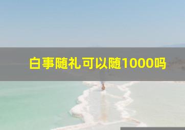 白事随礼可以随1000吗