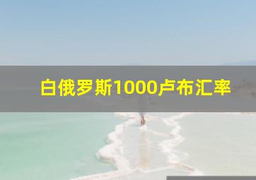 白俄罗斯1000卢布汇率