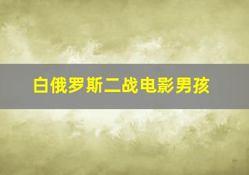 白俄罗斯二战电影男孩