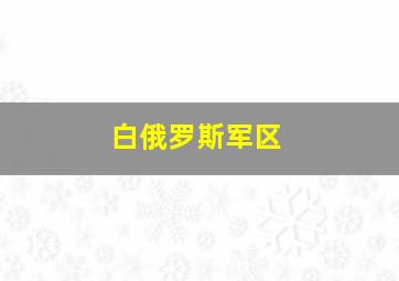 白俄罗斯军区