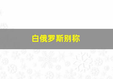 白俄罗斯别称