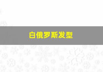 白俄罗斯发型