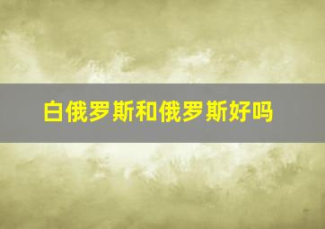 白俄罗斯和俄罗斯好吗