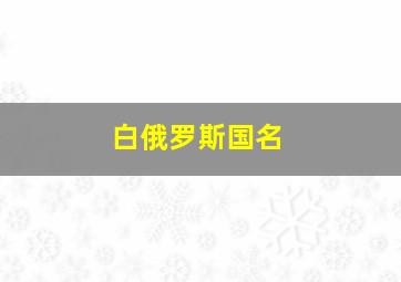 白俄罗斯国名