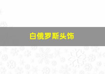 白俄罗斯头饰