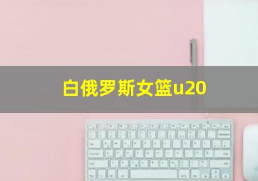 白俄罗斯女篮u20