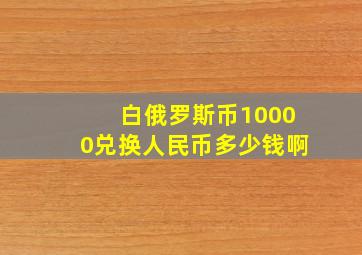 白俄罗斯币10000兑换人民币多少钱啊