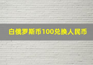 白俄罗斯币100兑换人民币