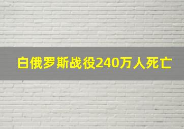 白俄罗斯战役240万人死亡