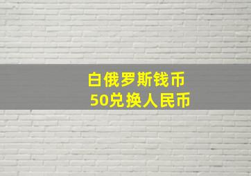 白俄罗斯钱币50兑换人民币