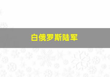 白俄罗斯陆军