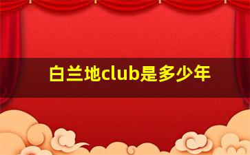 白兰地club是多少年