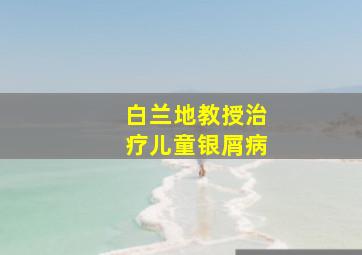 白兰地教授治疗儿童银屑病