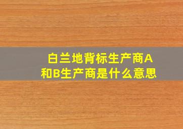 白兰地背标生产商A和B生产商是什么意思