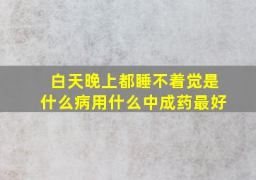 白天晚上都睡不着觉是什么病用什么中成药最好