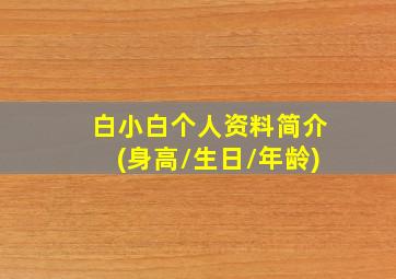 白小白个人资料简介(身高/生日/年龄)