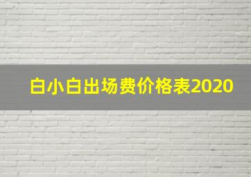 白小白出场费价格表2020